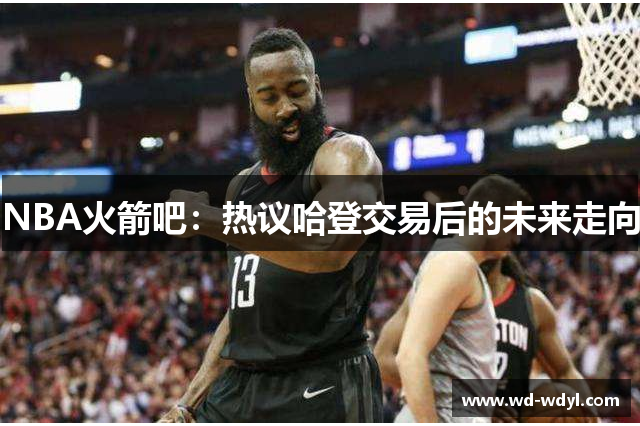 NBA火箭吧：热议哈登交易后的未来走向