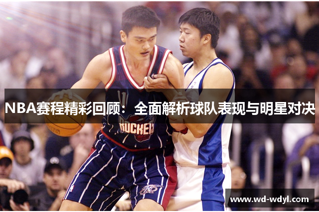 NBA赛程精彩回顾：全面解析球队表现与明星对决