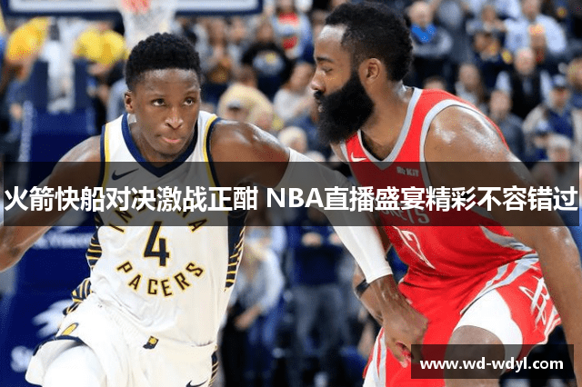 火箭快船对决激战正酣 NBA直播盛宴精彩不容错过
