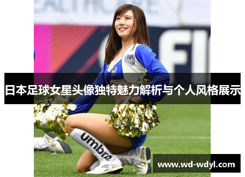 日本足球女星头像独特魅力解析与个人风格展示
