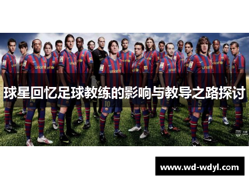 球星回忆足球教练的影响与教导之路探讨