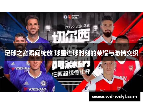 足球之巅瞬间绽放 球星进球时刻的荣耀与激情交织