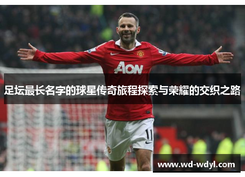 足坛最长名字的球星传奇旅程探索与荣耀的交织之路
