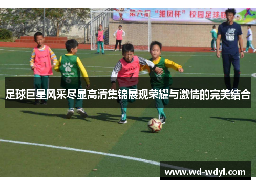 足球巨星风采尽显高清集锦展现荣耀与激情的完美结合