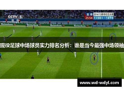 现役足球中场球员实力排名分析：谁是当今最强中场领袖