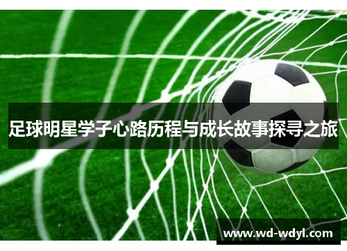 足球明星学子心路历程与成长故事探寻之旅