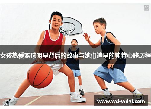 女孩热爱篮球明星背后的故事与她们追星的独特心路历程