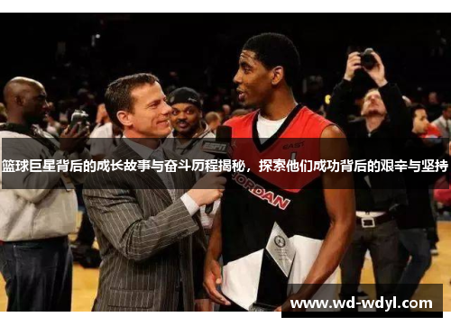 篮球巨星背后的成长故事与奋斗历程揭秘，探索他们成功背后的艰辛与坚持