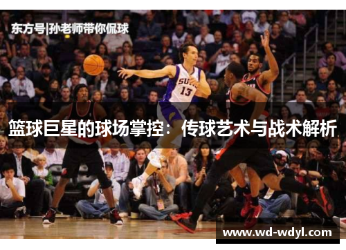 篮球巨星的球场掌控：传球艺术与战术解析