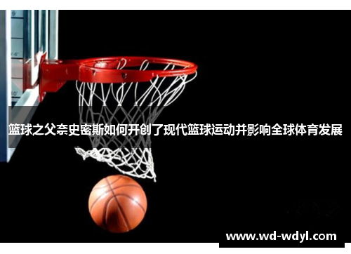 篮球之父奈史密斯如何开创了现代篮球运动并影响全球体育发展