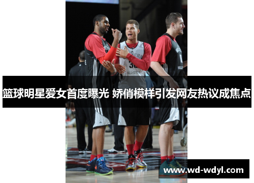 篮球明星爱女首度曝光 娇俏模样引发网友热议成焦点