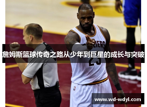 詹姆斯篮球传奇之路从少年到巨星的成长与突破